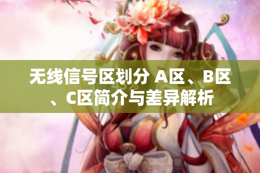无线信号区划分 A区、B区、C区简介与差异解析