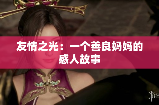 友情之光：一个善良妈妈的感人故事