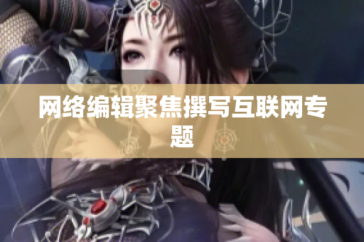 网络编辑聚焦撰写互联网专题