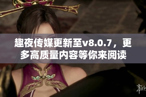 趣夜传媒更新至v8.0.7，更多高质量内容等你来阅读