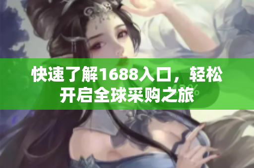 快速了解1688入口，轻松开启全球采购之旅