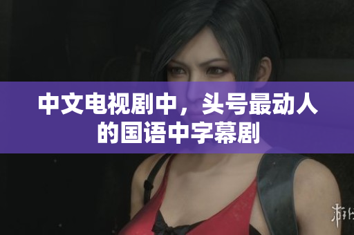 中文电视剧中，头号最动人的国语中字幕剧