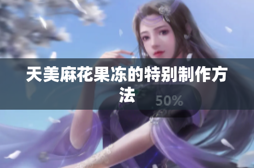 天美麻花果冻的特别制作方法