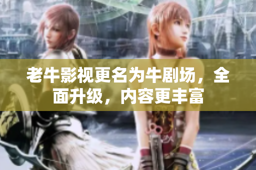 老牛影视更名为牛剧场，全面升级，内容更丰富