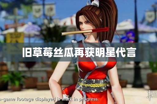 旧草莓丝瓜再获明星代言