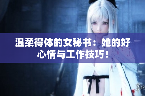 温柔得体的女秘书：她的好心情与工作技巧！