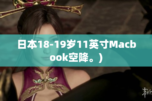 日本18-19岁11英寸Macbook空降。)