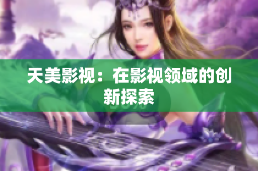 天美影视：在影视领域的创新探索