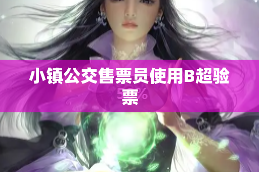小镇公交售票员使用B超验票