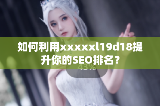 如何利用xxxxxl19d18提升你的SEO排名？