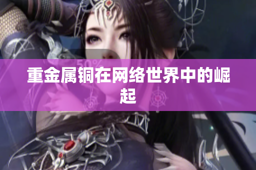 重金属铜在网络世界中的崛起