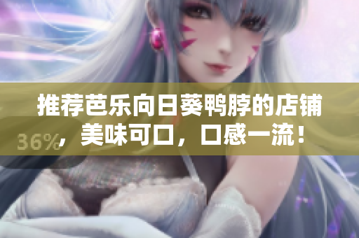 推荐芭乐向日葵鸭脖的店铺，美味可口，口感一流！