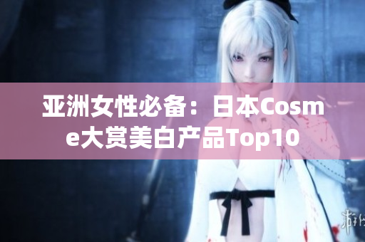 亚洲女性必备：日本Cosme大赏美白产品Top10