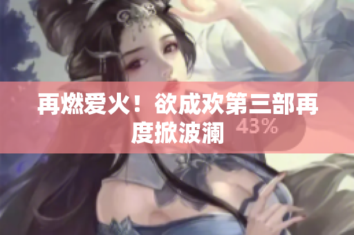 再燃爱火！欲成欢第三部再度掀波澜
