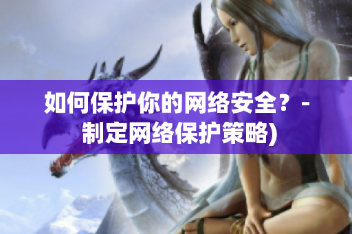 如何保护你的网络安全？- 制定网络保护策略)