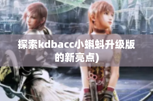 探索kdbacc小蝌蚪升级版的新亮点)