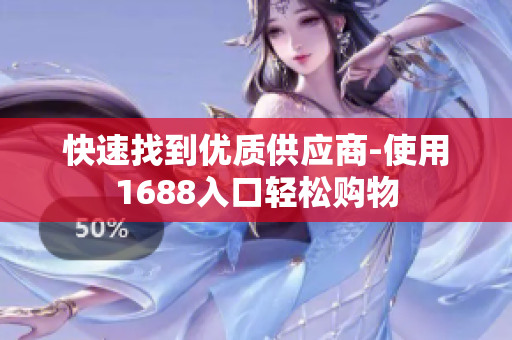快速找到优质供应商-使用1688入口轻松购物