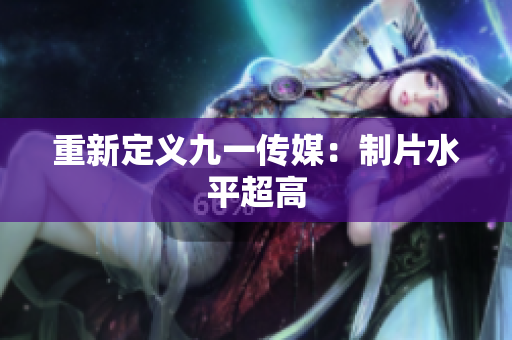 重新定义九一传媒：制片水平超高