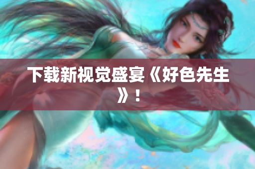 下载新视觉盛宴《好色先生》！