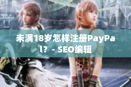 未满18岁怎样注册PayPal？- SEO编辑