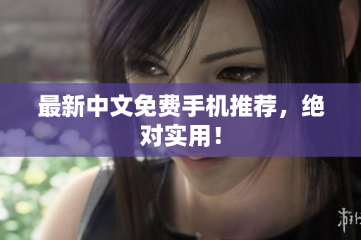 最新中文免费手机推荐，绝对实用！