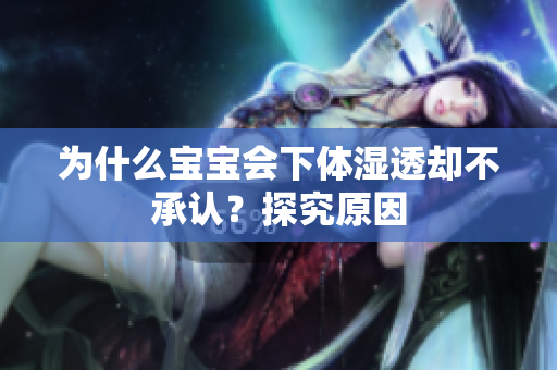 为什么宝宝会下体湿透却不承认？探究原因