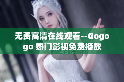 无费高清在线观看--Gogogo 热门影视免费播放