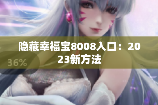 隐藏幸福宝8008入口：2023新方法