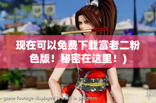 现在可以免费下载富老二粉色版！秘密在这里！)