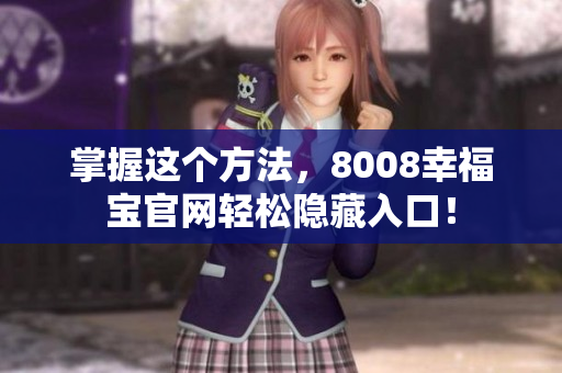 掌握这个方法，8008幸福宝官网轻松隐藏入口！