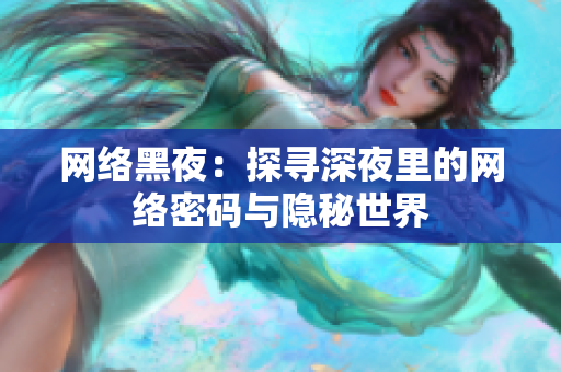 网络黑夜：探寻深夜里的网络密码与隐秘世界