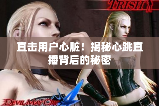 直击用户心脏！揭秘心跳直播背后的秘密