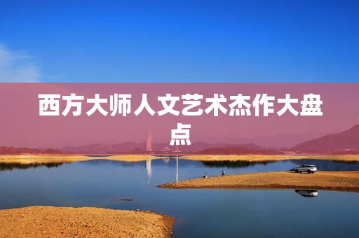 西方大师人文艺术杰作大盘点