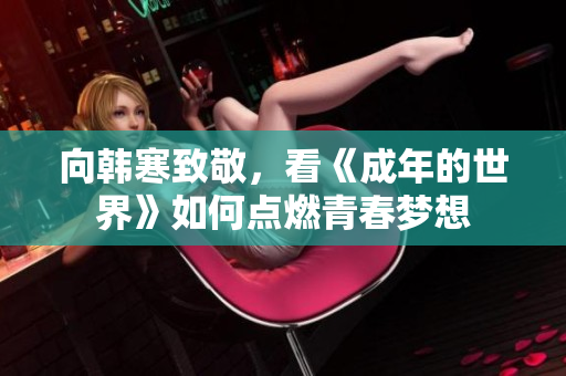 向韩寒致敬，看《成年的世界》如何点燃青春梦想
