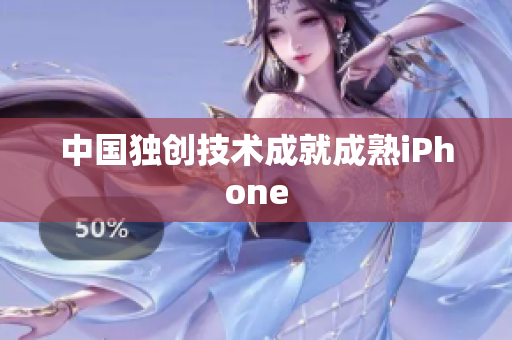 中国独创技术成就成熟iPhone