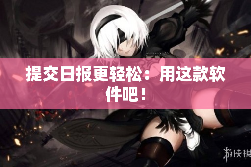 提交日报更轻松：用这款软件吧！