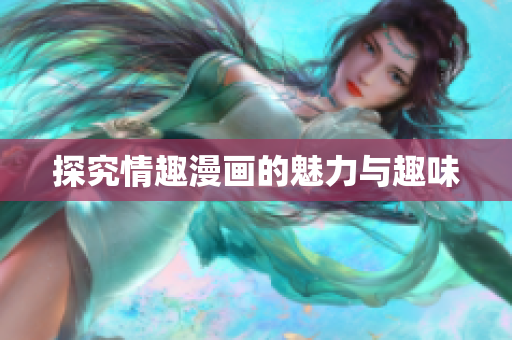 探究情趣漫画的魅力与趣味