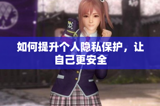 如何提升个人隐私保护，让自己更安全