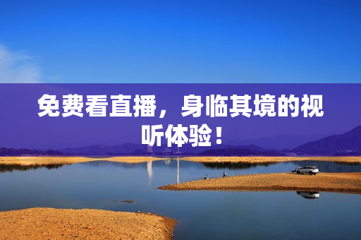 免费看直播，身临其境的视听体验！