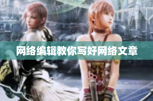 网络编辑教你写好网络文章