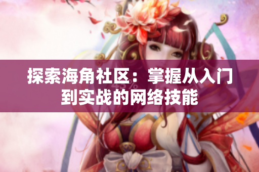 探索海角社区：掌握从入门到实战的网络技能