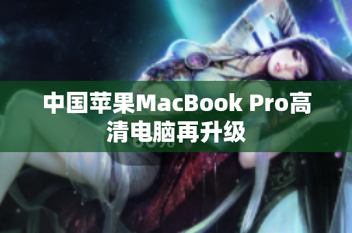 中国苹果MacBook Pro高清电脑再升级