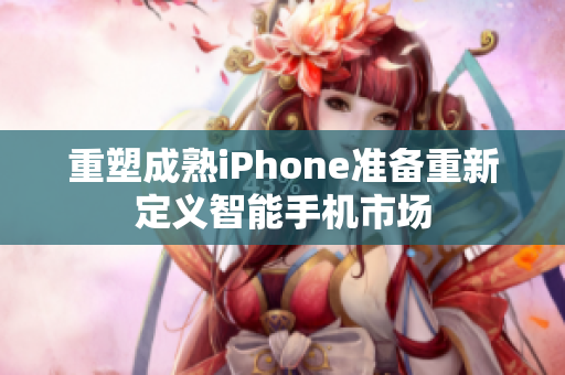 重塑成熟iPhone准备重新定义智能手机市场
