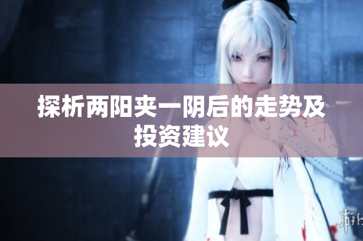 探析两阳夹一阴后的走势及投资建议