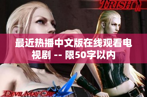 最近热播中文版在线观看电视剧 -- 限50字以内