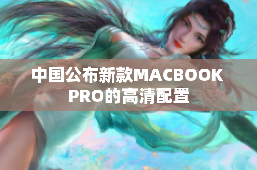中国公布新款MACBOOK PRO的高清配置