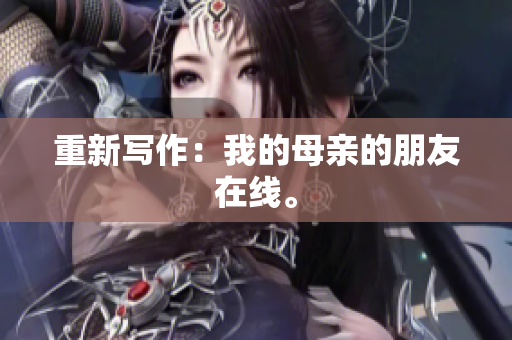 重新写作：我的母亲的朋友在线。