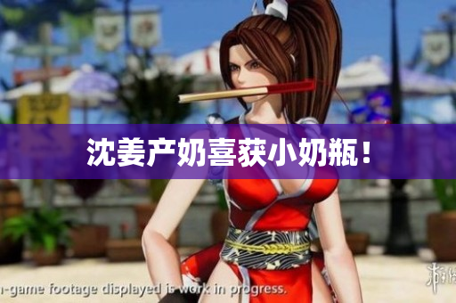 沈姜产奶喜获小奶瓶！