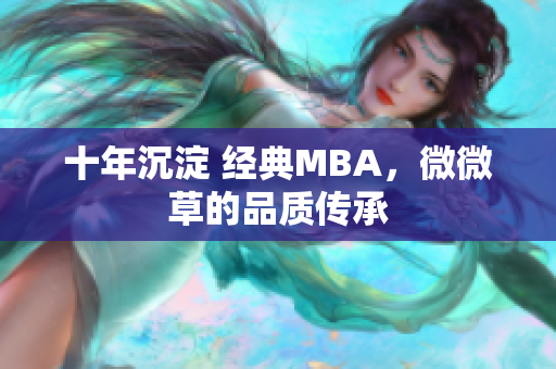 十年沉淀 经典MBA，微微草的品质传承
