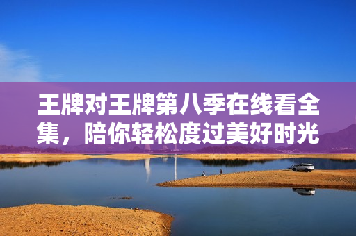王牌对王牌第八季在线看全集，陪你轻松度过美好时光